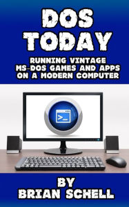 Title: DOS Today: Running Vintage MS-DOS Games and Apps on a Modern Computer, Author: Brian Schell