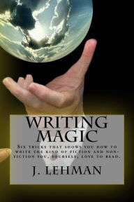 Title: Writing Magic: Six tricks that shows you how to write the kind of fiction and non-fiction you, yourself, love to read., Author: Jack Lehman
