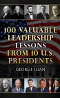 100 Valuable Leadership Lessons from 10 U.S. Presidents: Learn the leadership lessons of: George Washington, Thomas Jefferson, Abraham Lincoln, Theodore Roosevelt, Woodrow Wilson, Franklin D. Roosevelt Dwight D. Eisenhower, John F. Kennedy, Richard Nixon