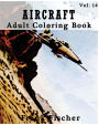 Aircraft: Adult Coloring Book Vol.14: Airplane, Tank, Battleship Sketches for Coloring (Adult Coloring Book Series) (Volume 14)