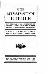 Title: The Mississippi Bubble, How the Star of Good Fortune Rose and Set and Rose Again, by a Woman's Grace, for One John Law of Lauriston, a Novel, Author: Emerson Hough
