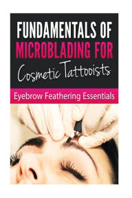 Title: Fundamentals of Microblading for Cosmetic Tattooists: Eyebrow Feathering Essentials (Booklet), Author: Bookworm Haven Publishing