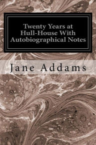Title: Twenty Years at Hull-House With Autobiographical Notes, Author: Jane Addams