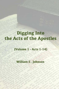 Title: Digging Into the Acts of the Apostles: Volume 1 - Acts 1-14, Author: William E. Johnson