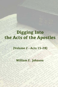 Title: Digging Into the Acts of the Apostles: Volume 2 - Acts 15-28, Author: William E Johnson