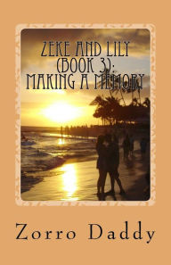 Title: Zeke and Lily (Book 3): Making a Memory, Author: Zorro Daddy