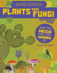 Title: Weird Science: Plants and Fungi, Author: Virginia Loh-Hagan