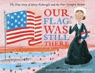 Title: Our Flag Was Still There: The True Story of Mary Pickersgill and the Star-Spangled Banner, Author: Jessie Hartland