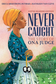 Title: Never Caught, the Story of Ona Judge: George and Martha Washington's Courageous Slave Who Dared to Run Away, Author: Erica Armstrong Dunbar