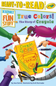 Title: True Colors! The Story of Crayola: Ready-to-Read Level 3, Author: Jesse Burton