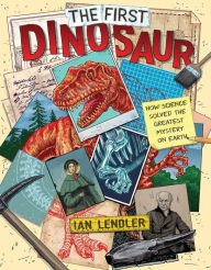 Title: The First Dinosaur: How Science Solved the Greatest Mystery on Earth, Author: Ian Lendler
