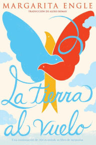 Title: La tierra al vuelo (Soaring Earth): Una continuación de Aire encantado, su libro de memorias, Author: Margarita Engle