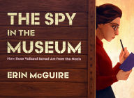 Title: The Spy in the Museum: How Rose Valland Saved Art from the Nazis, Author: Erin McGuire