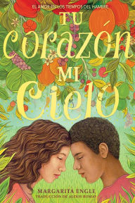 Title: Tu corazón, mi cielo: El amor en los tiempos del hambre (Your Heart, My Sky: Love in a Time of Hunger), Author: Margarita Engle