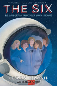 Title: The Six -- Young Readers Edition: The Untold Story of America's First Women Astronauts, Author: Loren Grush