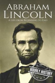 Abraham Lincoln: A Life From Beginning to End