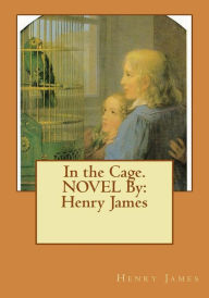 Title: In the Cage. NOVEL By: Henry James, Author: Henry James