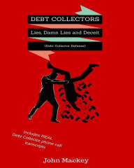 Title: Debt Collectors: Lies, Damn Lies and Deceit: The Complete Authoritative Guide to Self Defense with Debt Collectors, Author: John Mackey