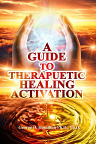 Title: A Guide To Therapeutic Healing Activation, Author: George Hamilton