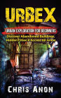 Urbex: Urban Exploration For Beginners: Discover Abandoned Buildings, Hidden Cities & Access All Areas