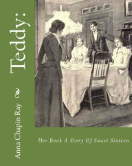 Title: Teddy: : Her Book A Story Of Sweet Sixteen, Author: Anna Chapin Ray