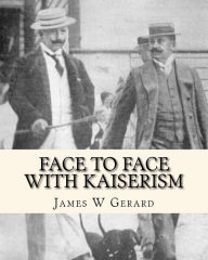 Title: Face to Face with Kaiserism, Author: James W Gerard