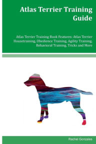 Atlas Terrier Training Guide Atlas Terrier Training Book Features: Atlas Terrier Housetraining, Obedience Training, Agility Training, Behavioral Training, Tricks and More