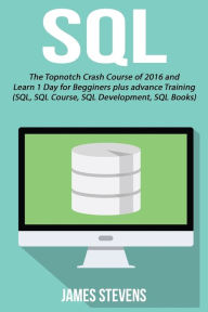 Title: SQL: The Topnotch Crash Course of 2016 and Learn 1 Day for Beginner's plus advan, Author: James Stevens