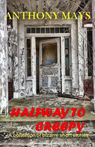 Title: Halfway to Creepy: A Collection of Bizarre Short Stories, Author: Anthony Mays