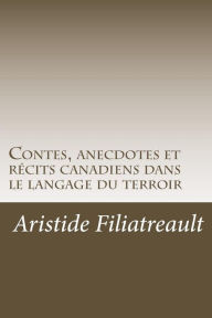 Title: Contes, anecdotes et récits canadiens dans le langage du terroir, Author: Aristide Filiatreault
