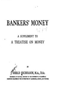 Title: Bankers' Money, a Supplement to a Treatise on Money, Author: Joseph Shield Nicholson