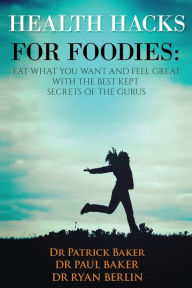 Title: Health Hacks for Foodies: Eat What You Want and Feel Great with The Best Kept Secrets of The Gurus, Author: Patrick Baker