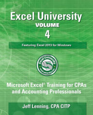 Title: Excel University - Volume 4 - Featuring Excel 2013 for Windows: Microsoft Excel Training for CPAs and Accounting Professionals, Author: Jeff Lenning Cpa