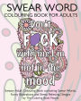 Swear Word Colouring Book For Adults: Sweary Adult Colouring Book containing Swear Words, Funny Illustrations and Stress Relieving Designs