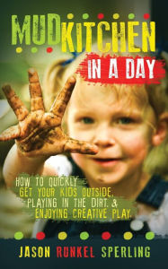 Title: Mud Kitchen in a Day: How to Quickly Get Your Kids Outside, Playing in the Dirt, & Enjoying Creative Play, Author: Jason Runkel Sperling