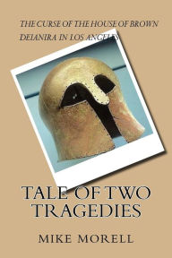 Title: Tale of Two Tragedies: Two contemporary stories inspired by Greek Tragedy: In Deianira in Los Angeles, a righteous woman, meaning good, does despicable harm to her husband. In The Curse of the House of Brown, a lethal curse destroys several generations of, Author: Mike Morell