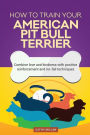 How To Train Your American Pit Bull Terrier (Dog Training Collection): Combine love and kindness with positive reinforcement and no-fail techniques