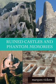 Title: Ruined Castles and Phantom Memories: The Abandoned Relics of Southern France, Author: Marques Vickers