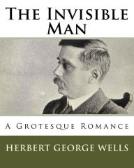 Title: The Invisible Man: A Grotesque Romance, Author: H. G. Wells