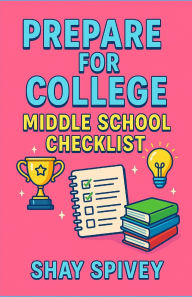 Title: Prepare for College: Middle School Checklist, Author: Shay Spivey