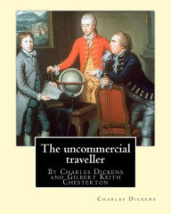 Title: The uncommercial traveller, By Charles Dickens, introduction By G. K.Chesterton: By Charles Dickens and Gilbert Keith Chesterton, Author: G. K. Chesterton