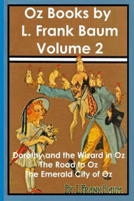 Title: Oz Books by L. Frank Baum, Volume 2: Dorothy and the Wizard in Oz, The Road to Oz, The Emerald City of Oz, Author: L. Frank Baum