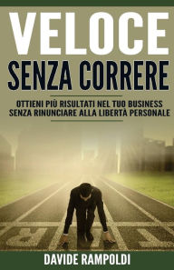 Title: Veloce Senza Correre: Ottieni piu' Risultati nel tuo business senza rinunciare alla Liberta' personale, Author: Davide Rampoldi