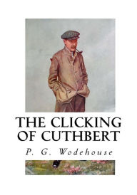 Title: The Clicking of Cuthbert, Author: P. G. Wodehouse