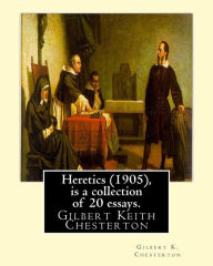 Title: Heretics (1905), By Gilbert K. Chesterton ( is a collection of 20 essays ).: Gilbert Keith Chesterton, Author: G. K. Chesterton