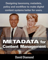 Title: Metadata for Content Management: Designing taxonomy, metadata, policy and workflow to make digital content systems better for users., Author: David Diamond