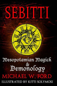 Title: Sebitti: Mesopotamian Magick & Demonology, Author: Michael W Ford