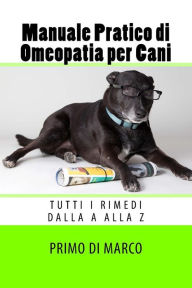 Title: Manuale Pratico di Omeopatia per Cani: tutti i rimedi dalla A alla Z, Author: Primo Di Marco