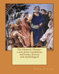 Title: The Homeric Hymns: a new prose translation, and essays, literary and mythological, Author: Andrew Lang