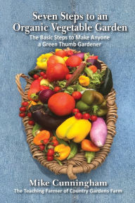 Title: Seven Steps to an Organic Garden: The Basic Steps to Make Anyone a Green Thumb Gardener, Author: Mike Cunningham